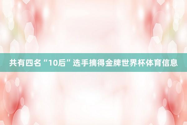 共有四名“10后”选手摘得金牌世界杯体育信息