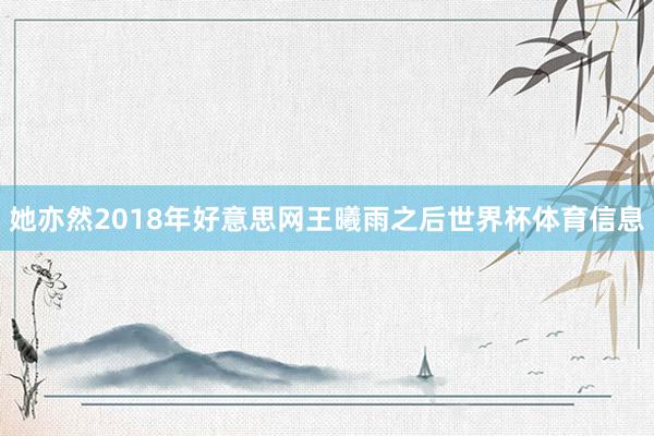 她亦然2018年好意思网王曦雨之后世界杯体育信息