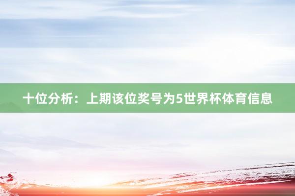 十位分析：上期该位奖号为5世界杯体育信息