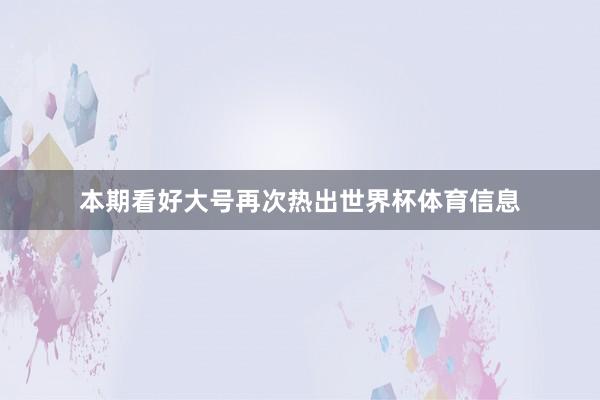 本期看好大号再次热出世界杯体育信息