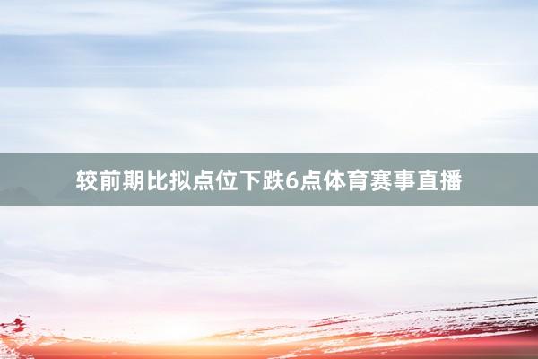 较前期比拟点位下跌6点体育赛事直播