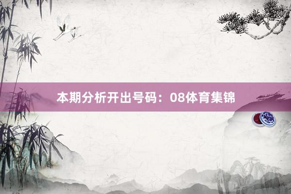 本期分析开出号码：08体育集锦