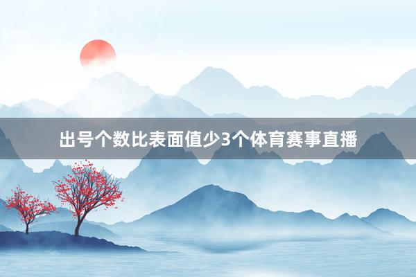 出号个数比表面值少3个体育赛事直播