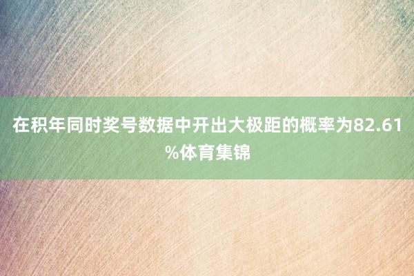 在积年同时奖号数据中开出大极距的概率为82.61%体育集锦