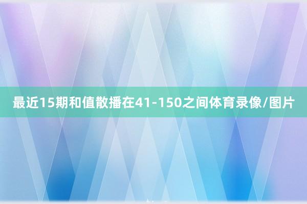 最近15期和值散播在41-150之间体育录像/图片