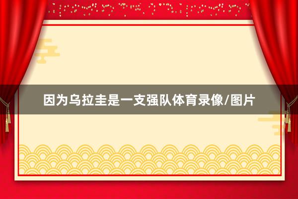 因为乌拉圭是一支强队体育录像/图片