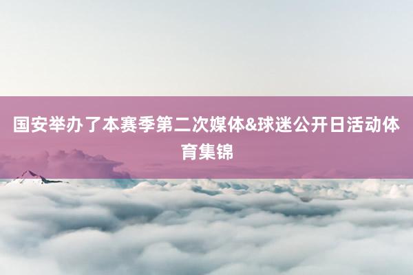国安举办了本赛季第二次媒体&球迷公开日活动体育集锦