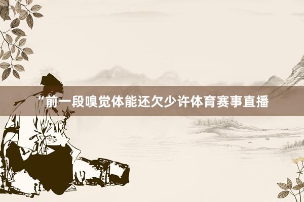 “前一段嗅觉体能还欠少许体育赛事直播