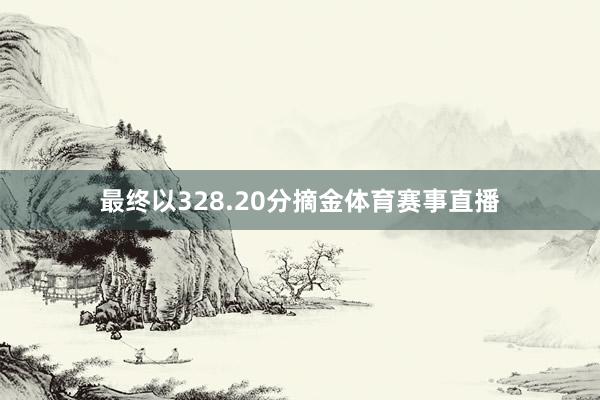 最终以328.20分摘金体育赛事直播